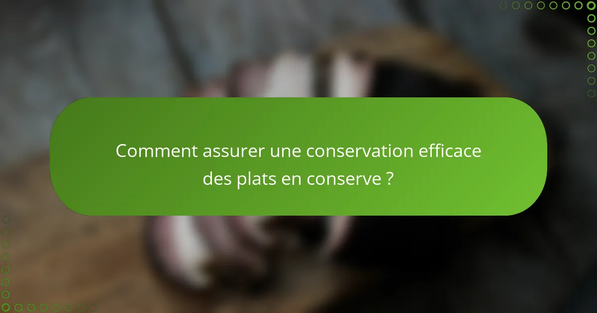 Comment assurer une conservation efficace des plats en conserve ?