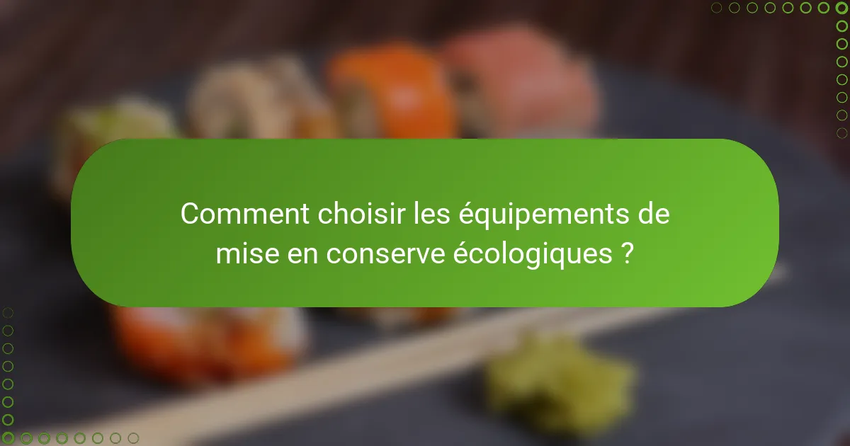 Comment choisir les équipements de mise en conserve écologiques ?
