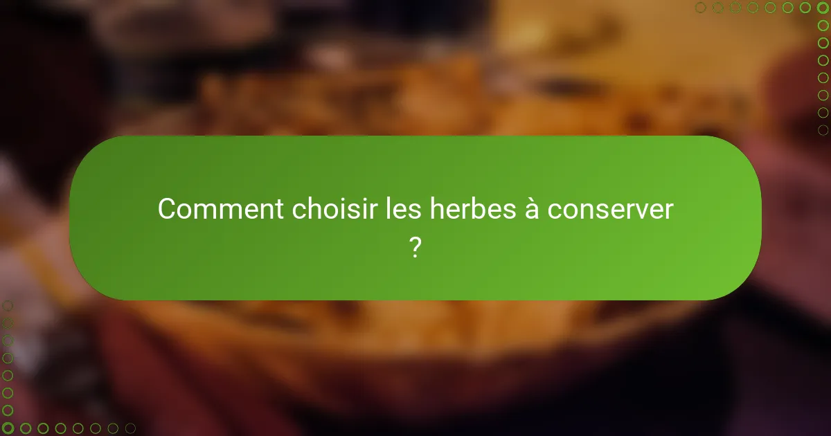 Comment choisir les herbes à conserver ?