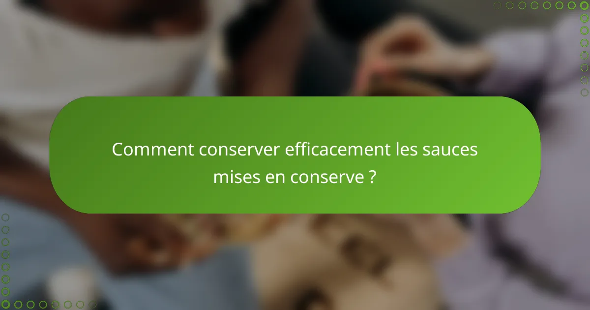 Comment conserver efficacement les sauces mises en conserve ?