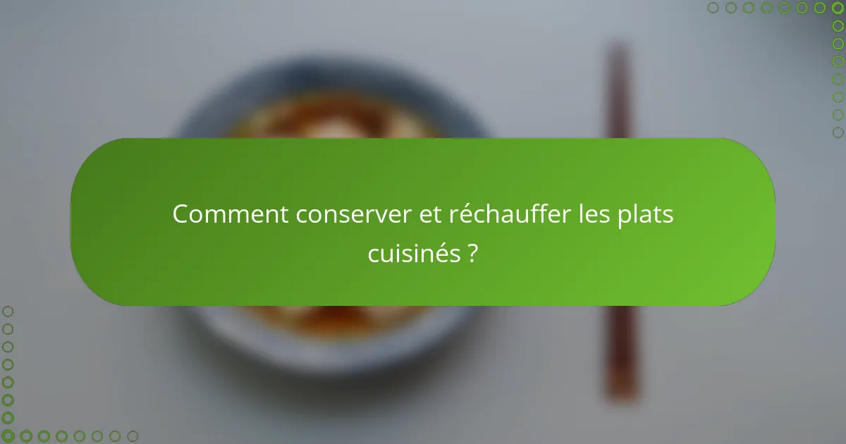 Comment conserver et réchauffer les plats cuisinés ?