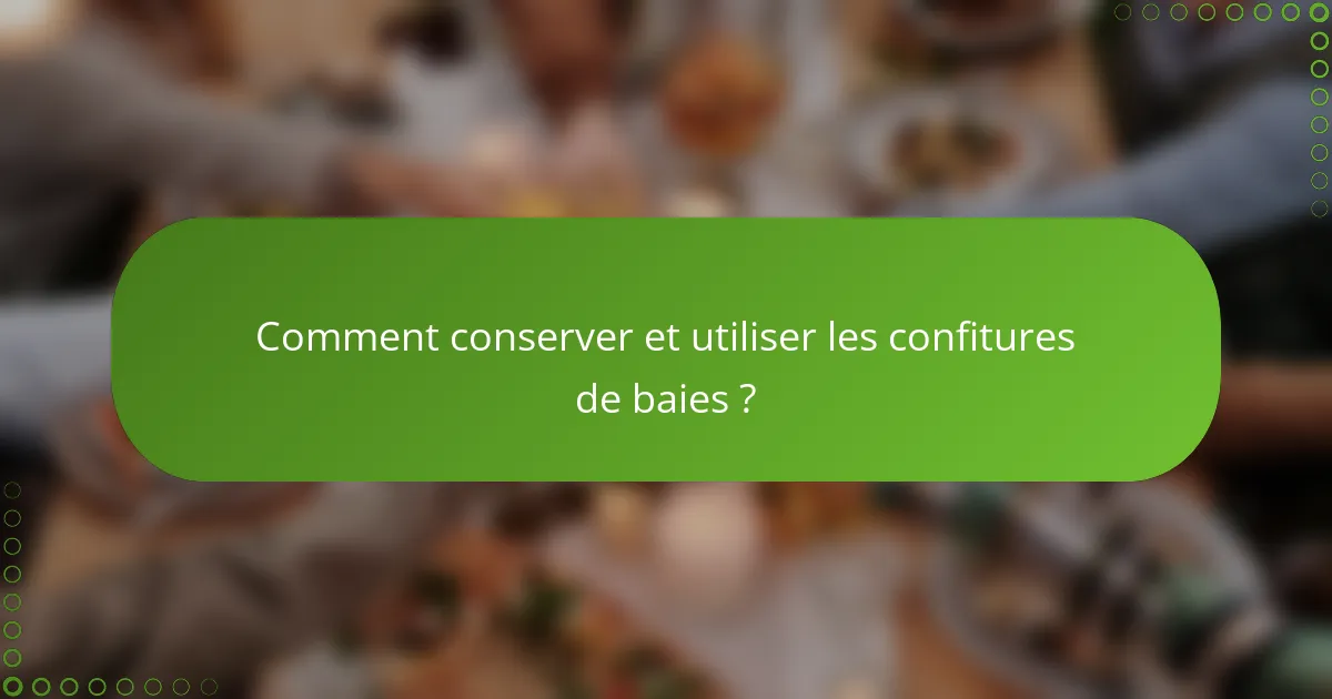 Comment conserver et utiliser les confitures de baies ?