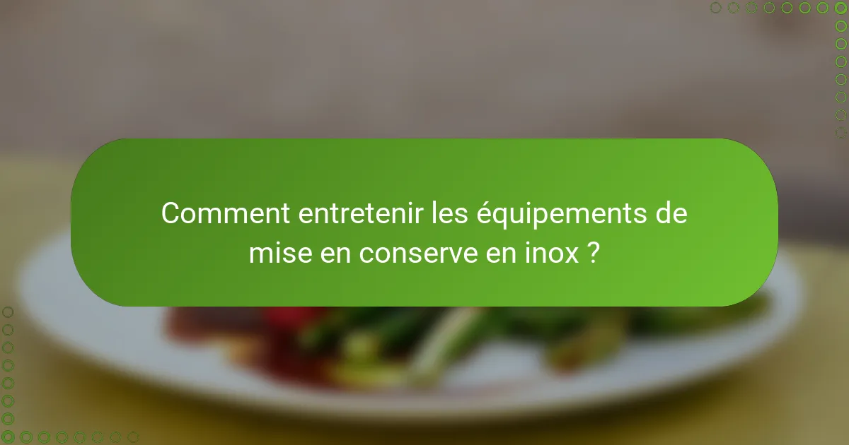 Comment entretenir les équipements de mise en conserve en inox ?