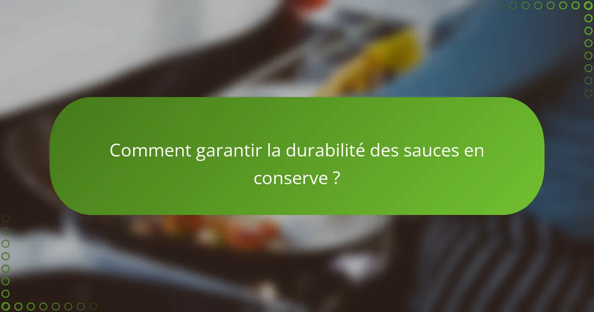 Comment garantir la durabilité des sauces en conserve ?