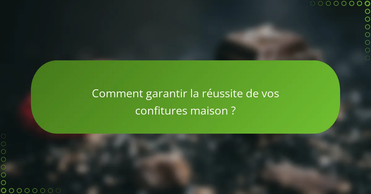 Comment garantir la réussite de vos confitures maison ?