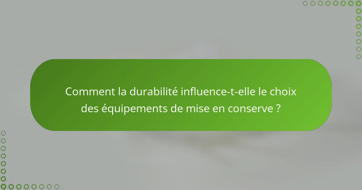 Comment la durabilité influence-t-elle le choix des équipements de mise en conserve ?