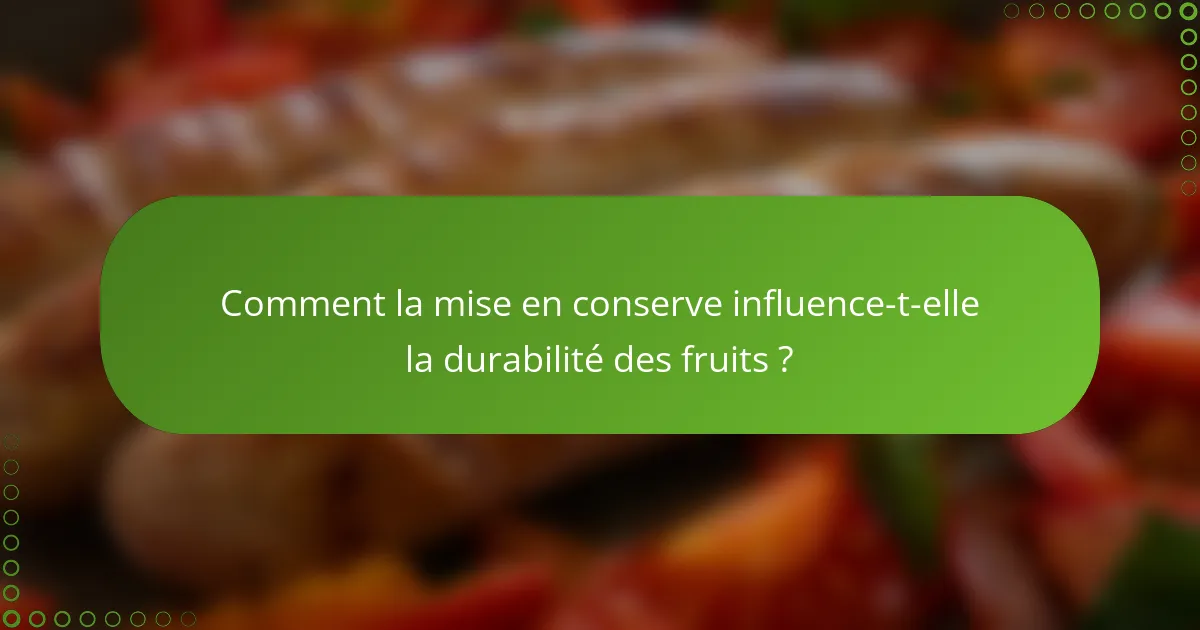 Comment la mise en conserve influence-t-elle la durabilité des fruits ?