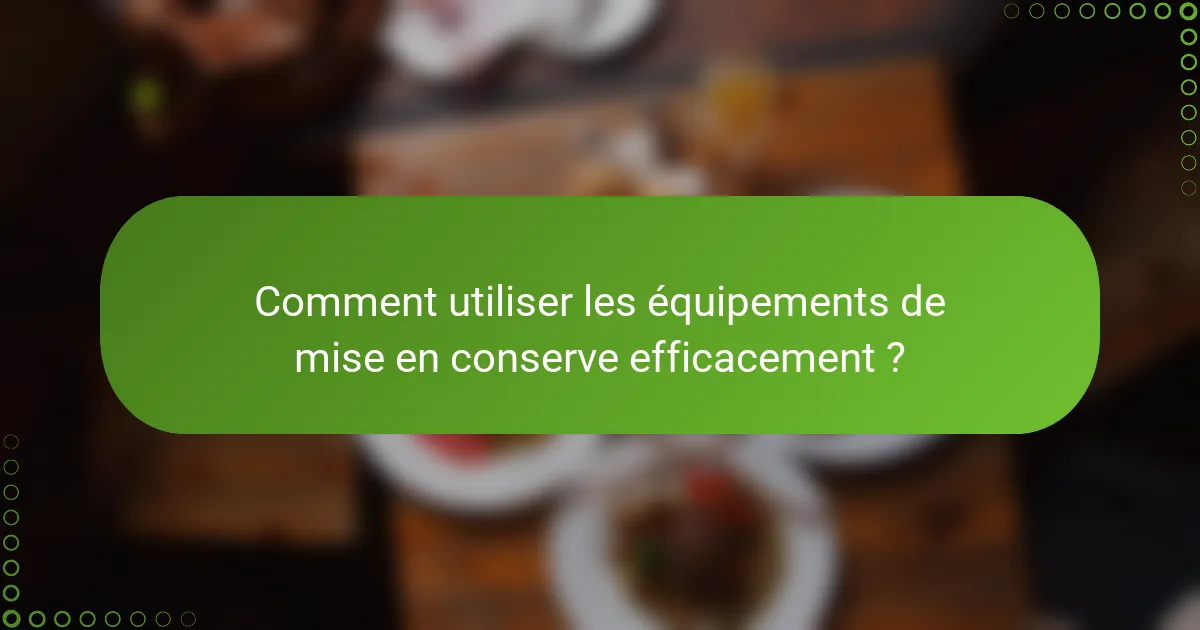 Comment utiliser les équipements de mise en conserve efficacement ?