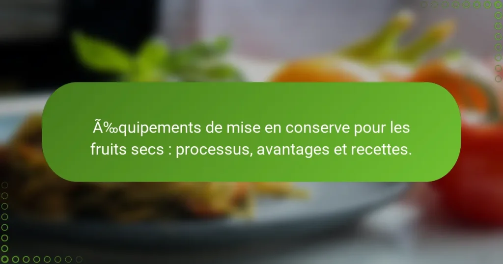 Équipements de mise en conserve pour les fruits secs : processus, avantages et recettes.