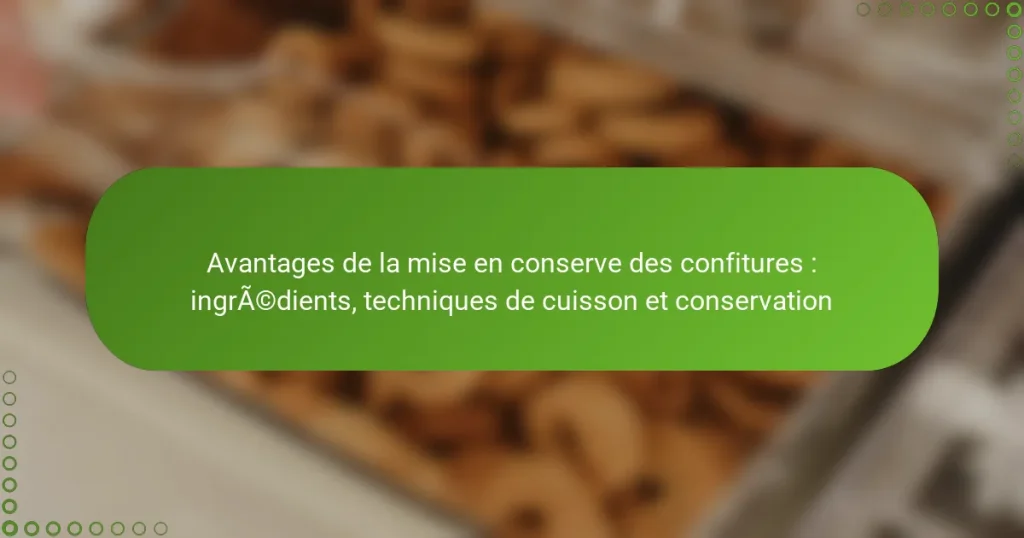 Avantages de la mise en conserve des confitures : ingrédients, techniques de cuisson et conservation