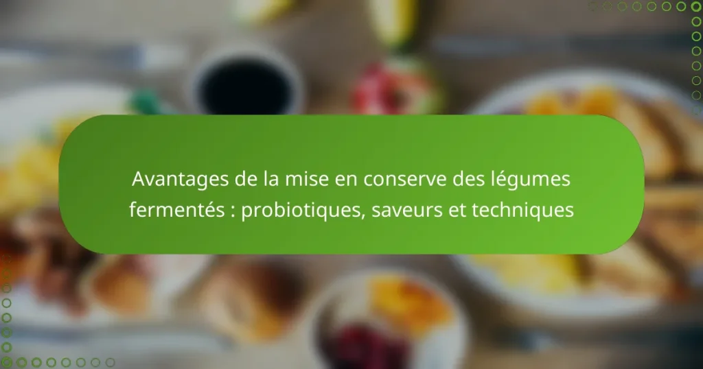 Avantages de la mise en conserve des légumes fermentés : probiotiques, saveurs et techniques