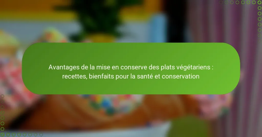 Avantages de la mise en conserve des plats végétariens : recettes, bienfaits pour la santé et conservation