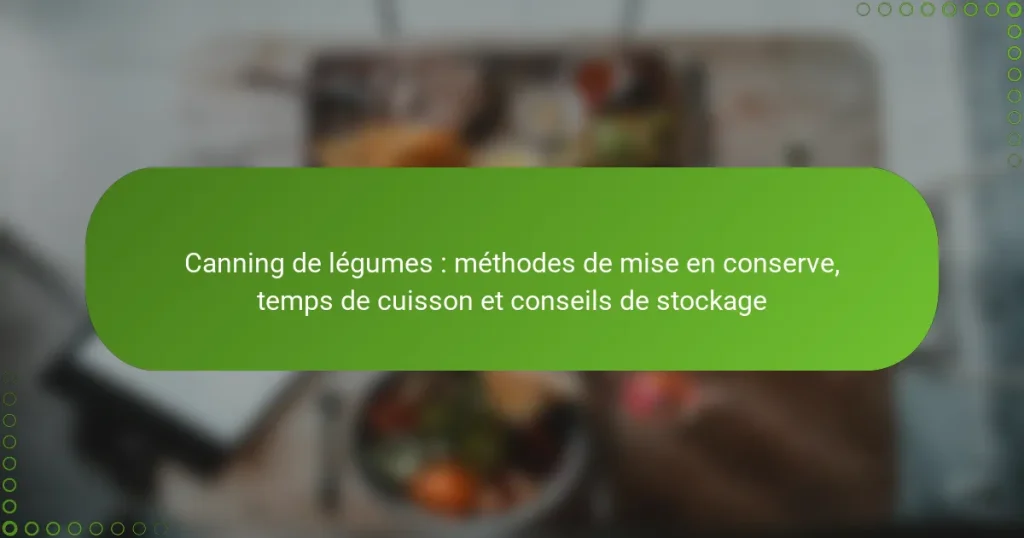 Canning de légumes : méthodes de mise en conserve, temps de cuisson et conseils de stockage