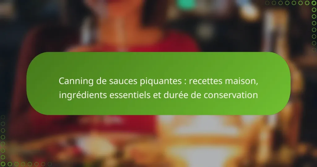 Canning de sauces piquantes : recettes maison, ingrédients essentiels et durée de conservation