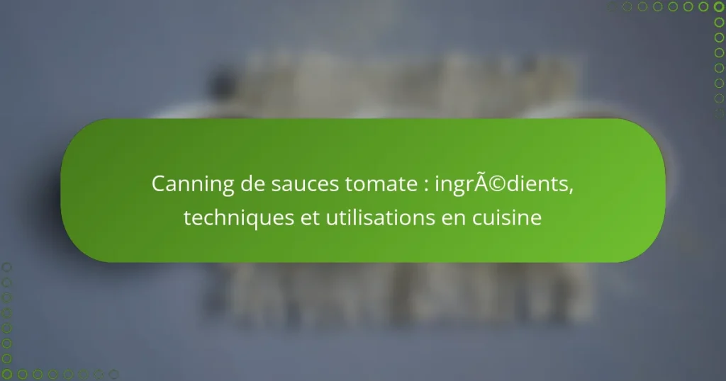 Canning de sauces tomate : ingrédients, techniques et utilisations en cuisine