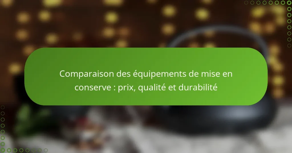Comparaison des équipements de mise en conserve : prix, qualité et durabilité