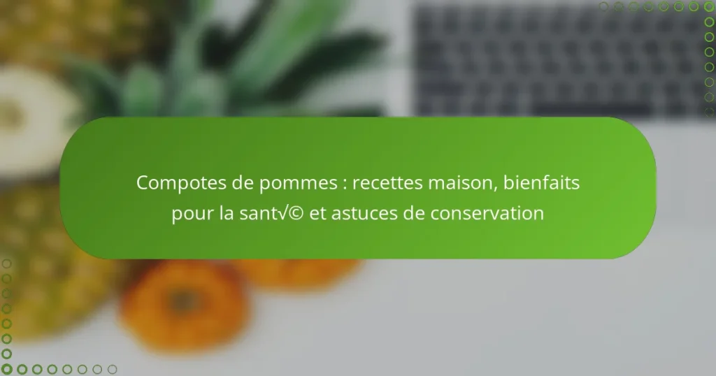 Compotes de pommes : recettes maison, bienfaits pour la santé et astuces de conservation