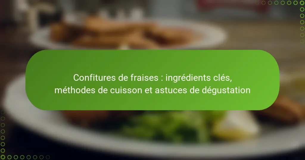 Confitures de fraises : ingrédients clés, méthodes de cuisson et astuces de dégustation
