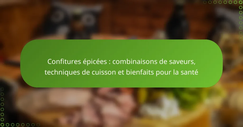 Confitures épicées : combinaisons de saveurs, techniques de cuisson et bienfaits pour la santé