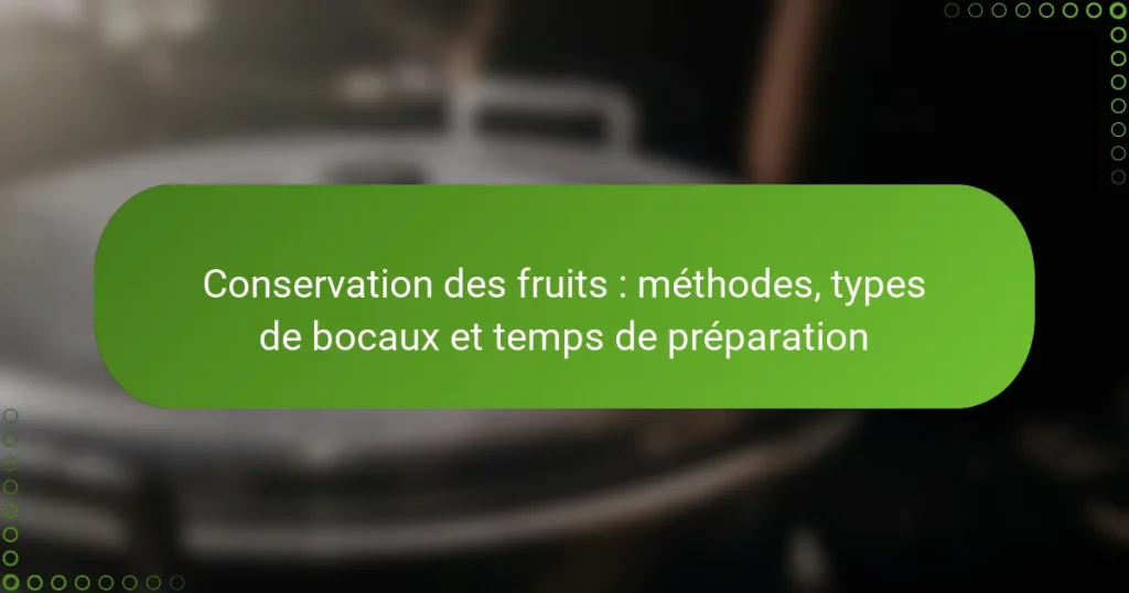 Conservation des fruits : méthodes, types de bocaux et temps de préparation