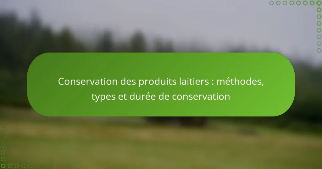 Conservation des produits laitiers : méthodes, types et durée de conservation