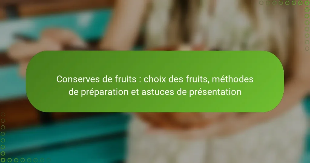 Conserves de fruits : choix des fruits, méthodes de préparation et astuces de présentation