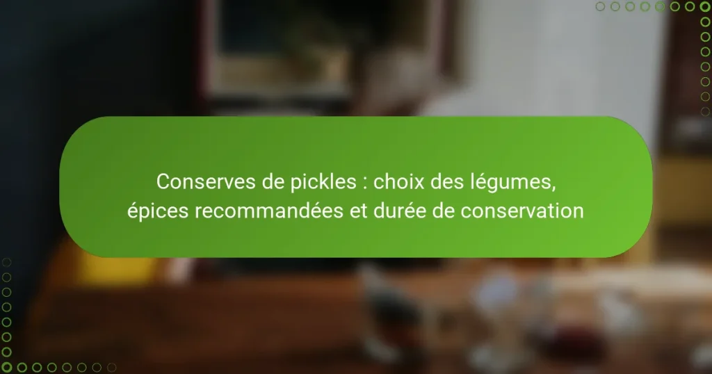 Conserves de pickles : choix des légumes, épices recommandées et durée de conservation