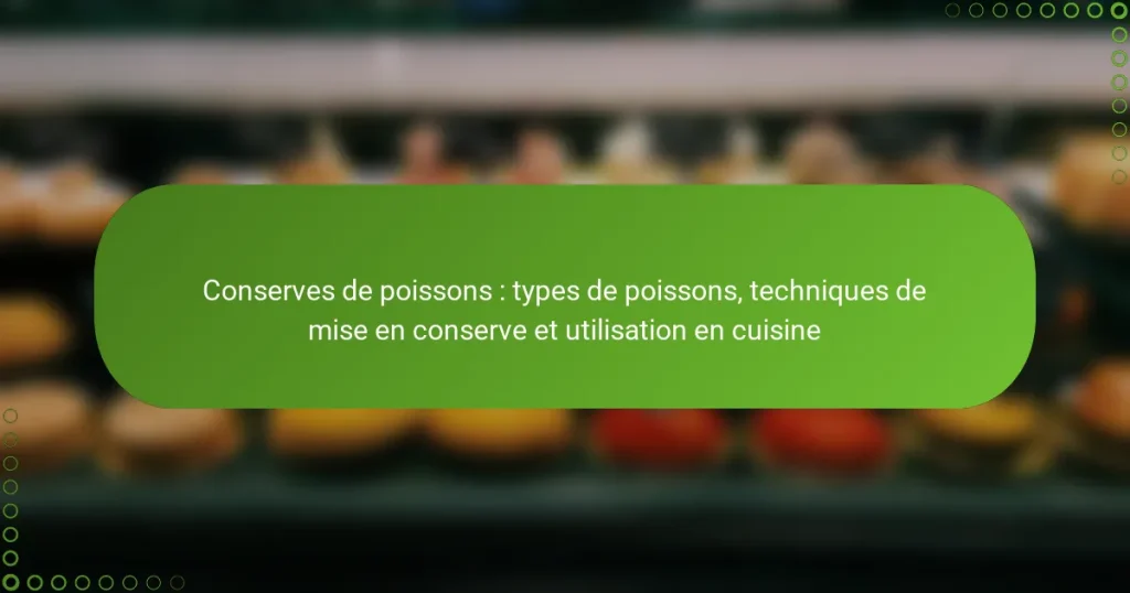 Conserves de poissons : types de poissons, techniques de mise en conserve et utilisation en cuisine