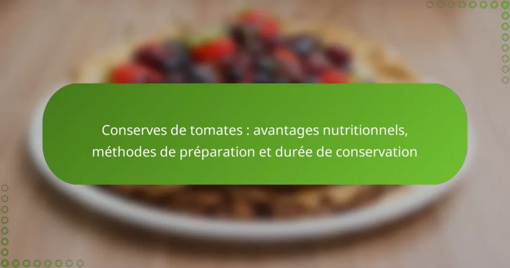Conserves de tomates : avantages nutritionnels, méthodes de préparation et durée de conservation
