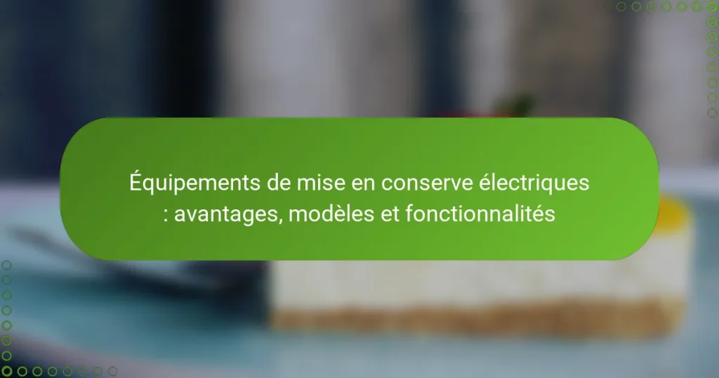 Équipements de mise en conserve électriques : avantages, modèles et fonctionnalités