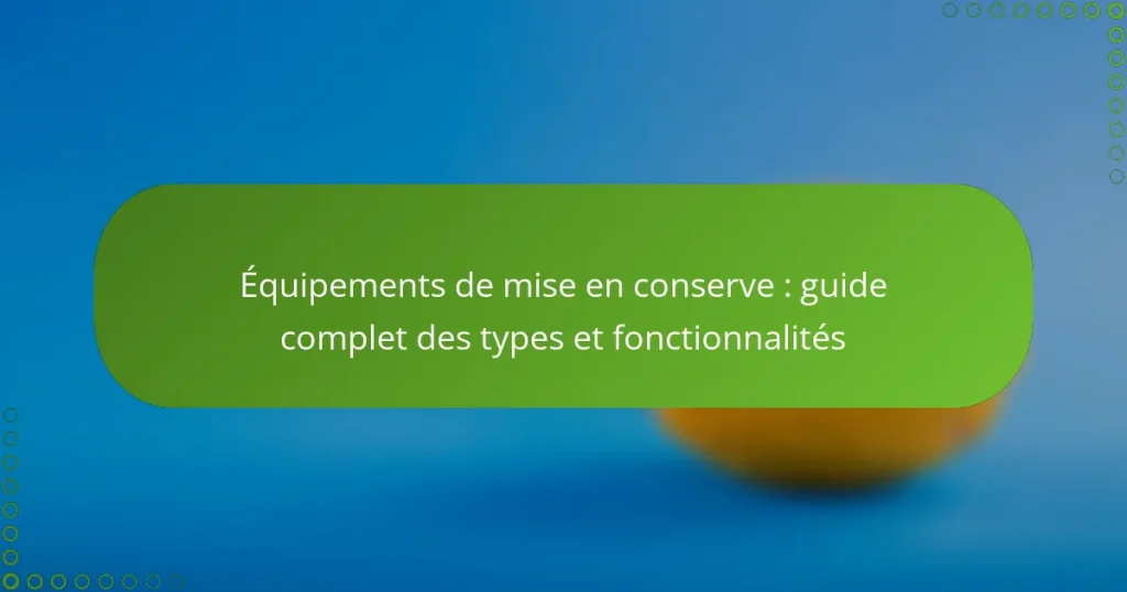 Équipements de mise en conserve : guide complet des types et fonctionnalités