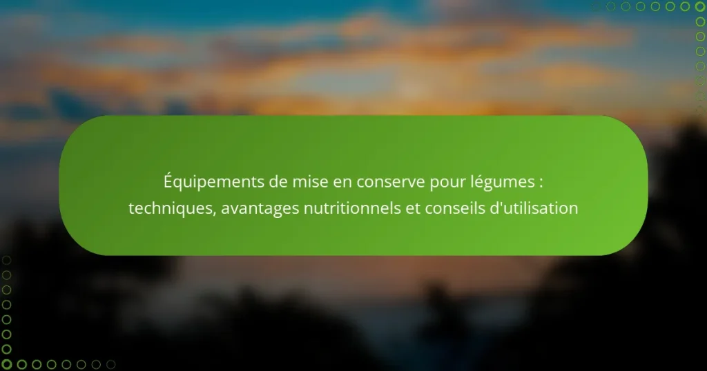 Équipements de mise en conserve pour légumes : techniques, avantages nutritionnels et conseils d’utilisation