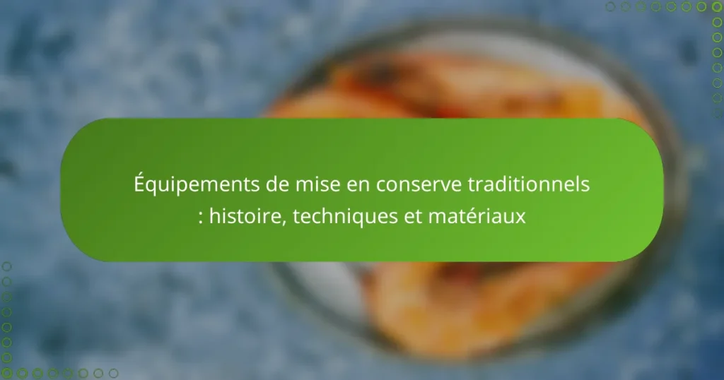 Équipements de mise en conserve traditionnels : histoire, techniques et matériaux