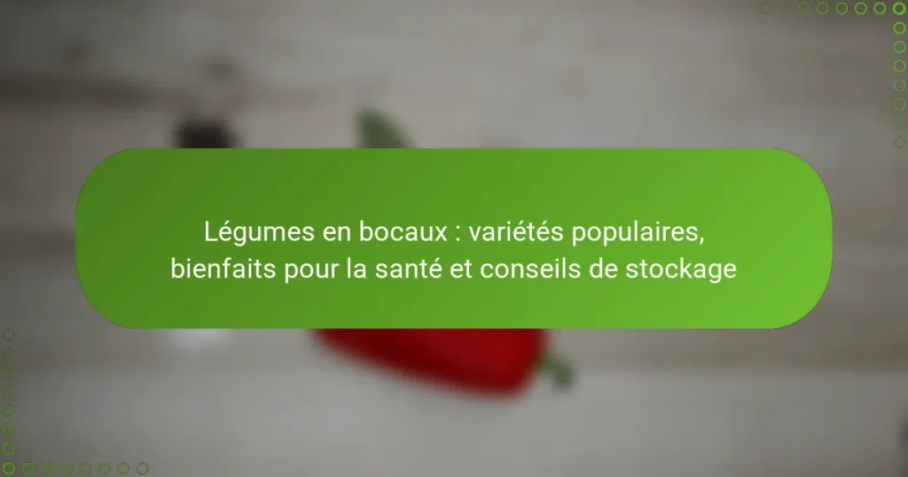 Légumes en bocaux : variétés populaires, bienfaits pour la santé et conseils de stockage