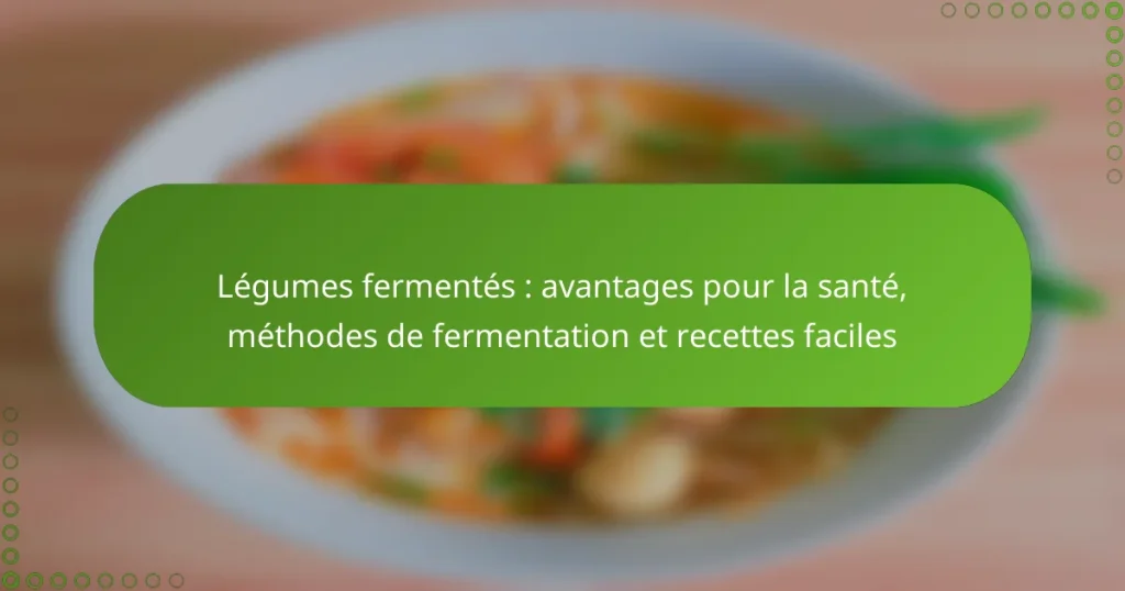 Légumes fermentés : avantages pour la santé, méthodes de fermentation et recettes faciles