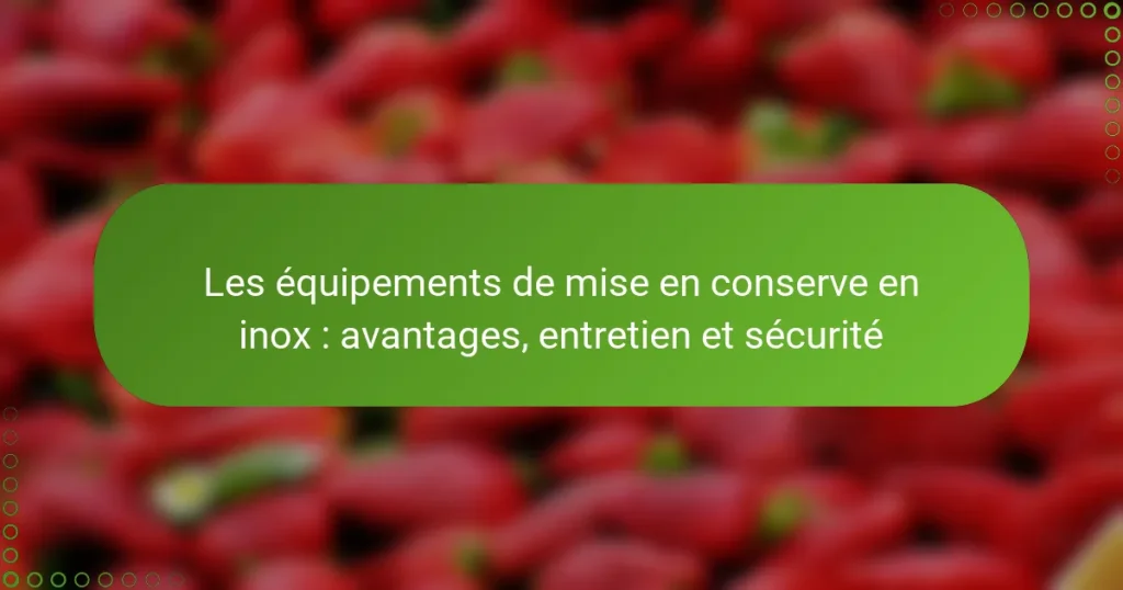Les équipements de mise en conserve en inox : avantages, entretien et sécurité