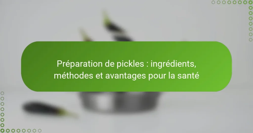 Préparation de pickles : ingrédients, méthodes et avantages pour la santé