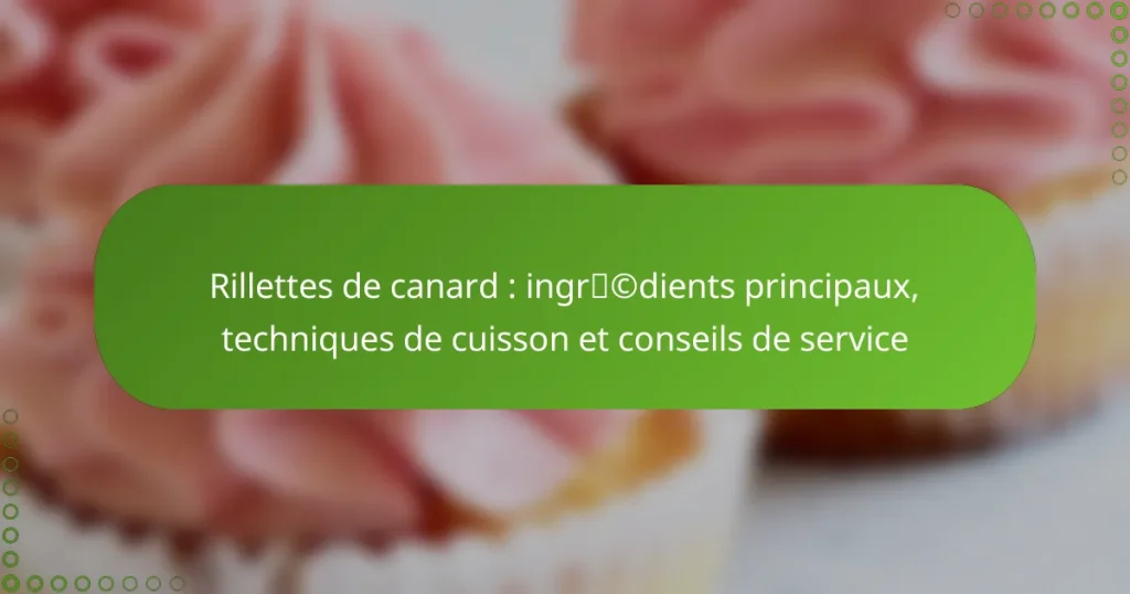 Rillettes de canard : ingrédients principaux, techniques de cuisson et conseils de service