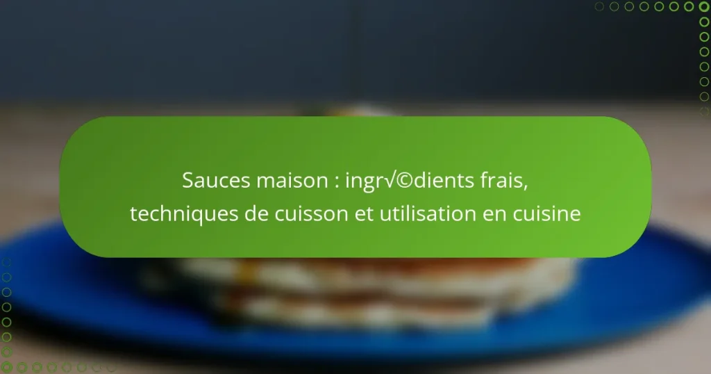Sauces maison : ingrédients frais, techniques de cuisson et utilisation en cuisine