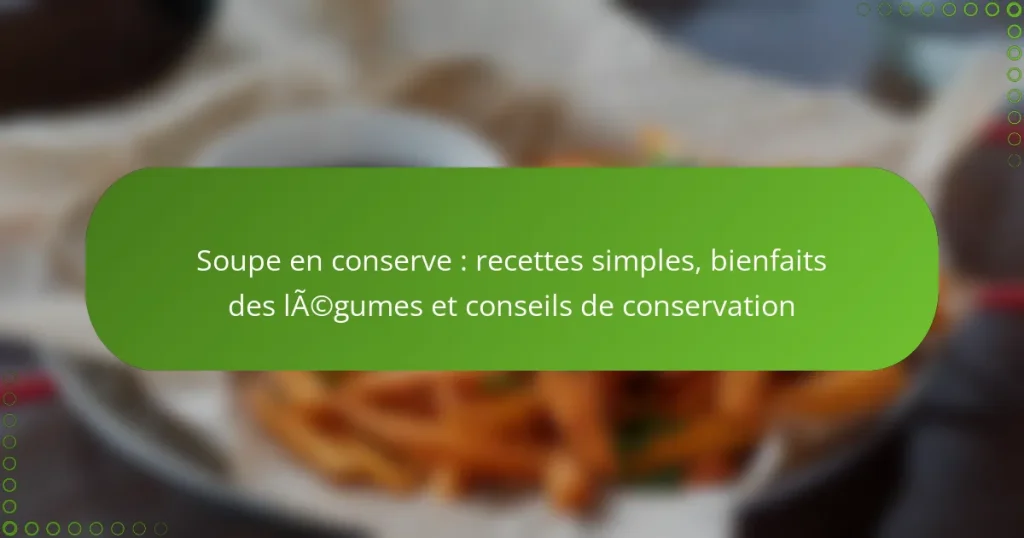Soupe en conserve : recettes simples, bienfaits des légumes et conseils de conservation
