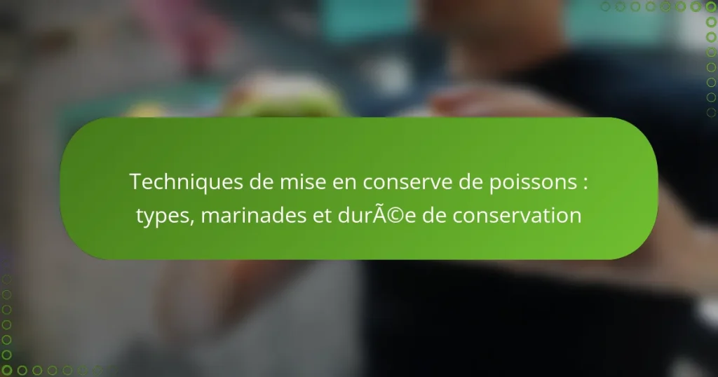 Techniques de mise en conserve de poissons : types, marinades et durée de conservation