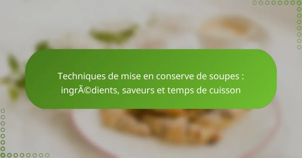 Techniques de mise en conserve de soupes : ingrédients, saveurs et temps de cuisson