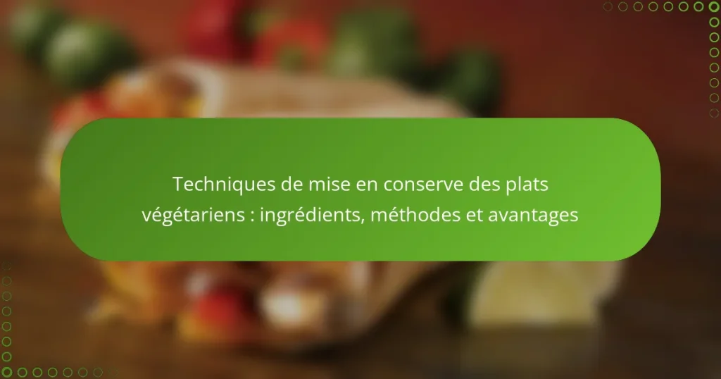 Techniques de mise en conserve des plats végétariens : ingrédients, méthodes et avantages