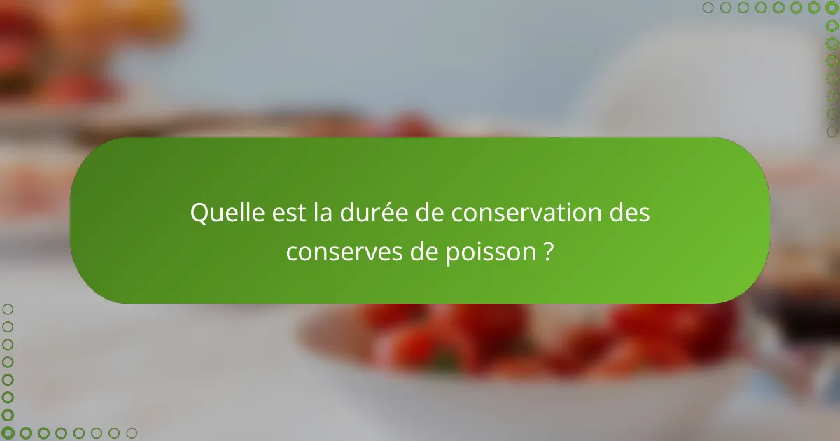 Quelle est la durée de conservation des conserves de poisson ?