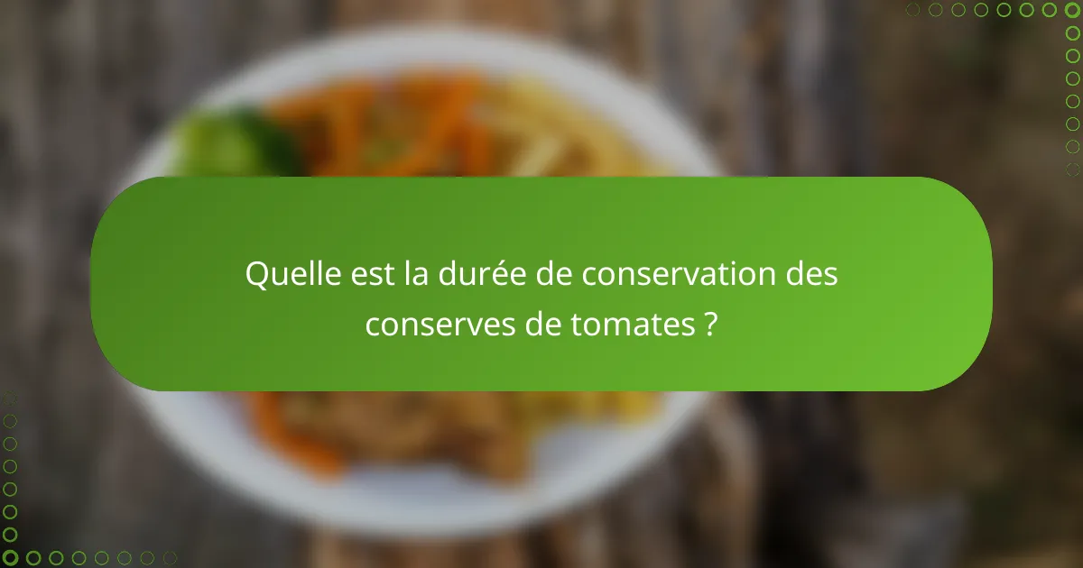 Quelle est la durée de conservation des conserves de tomates ?