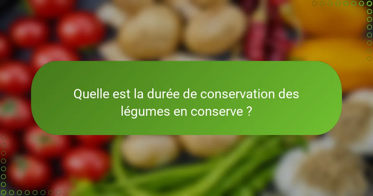 Quelle est la durée de conservation des légumes en conserve ?