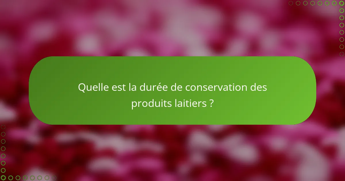 Quelle est la durée de conservation des produits laitiers ?