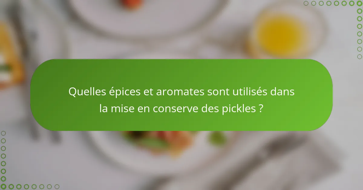 Quelles épices et aromates sont utilisés dans la mise en conserve des pickles ?