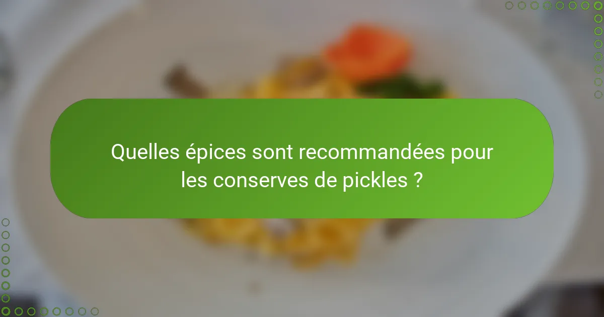 Quelles épices sont recommandées pour les conserves de pickles ?