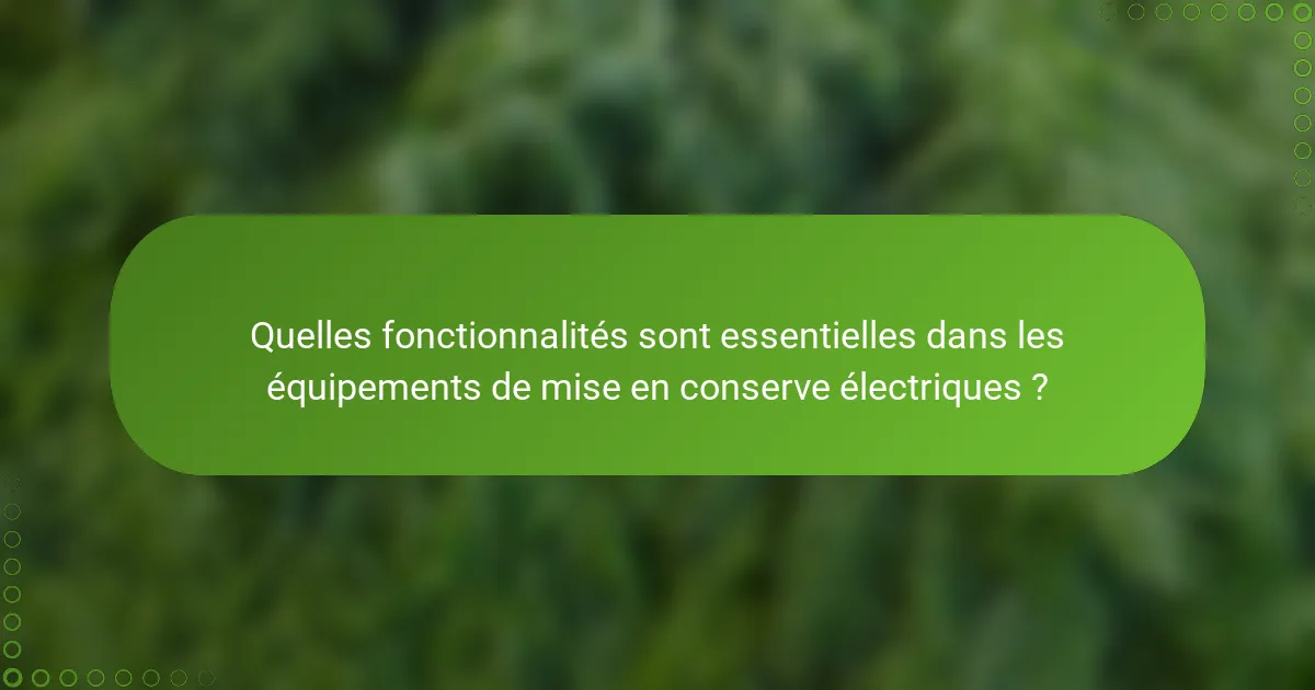 Quelles fonctionnalités sont essentielles dans les équipements de mise en conserve électriques ?